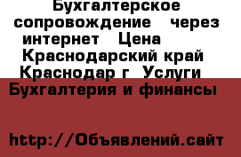 Бухгалтерское сопровождение   через интернет › Цена ­ 150 - Краснодарский край, Краснодар г. Услуги » Бухгалтерия и финансы   